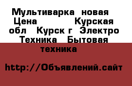 Мультиварка  новая › Цена ­ 1 000 - Курская обл., Курск г. Электро-Техника » Бытовая техника   